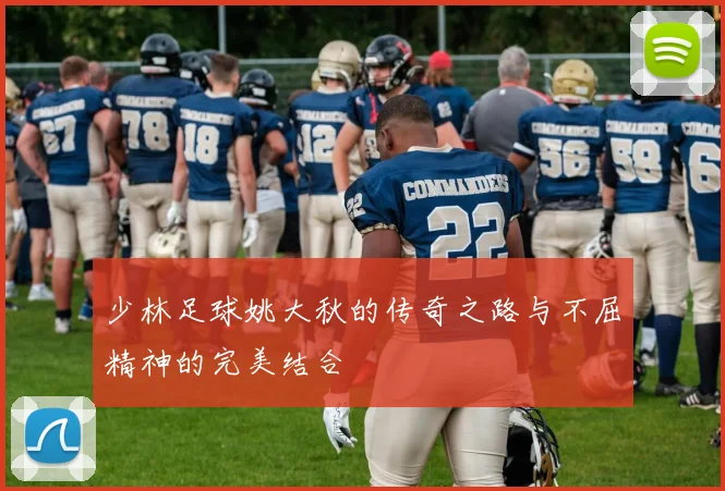 少林足球姚大秋的传奇之路与不屈精神的完美结合