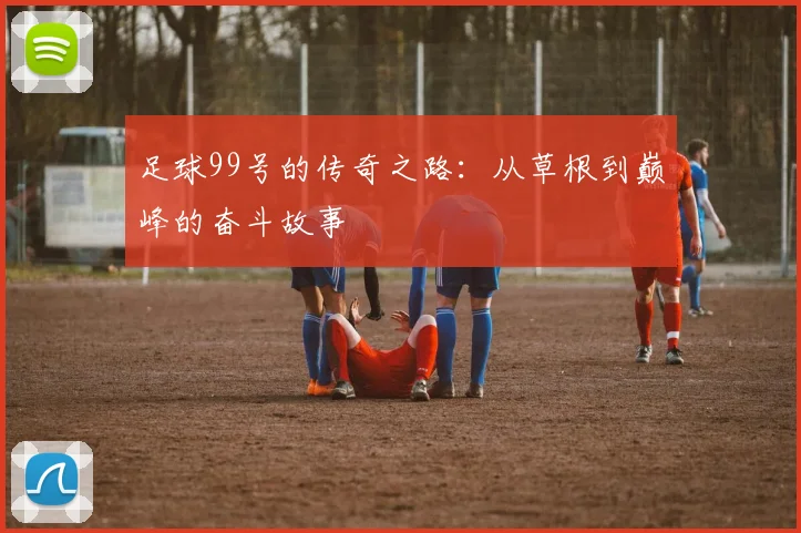 足球99号的传奇之路：从草根到巅峰的奋斗故事