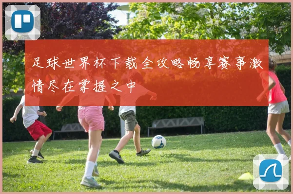 足球世界杯下载全攻略畅享赛事激情尽在掌握之中
