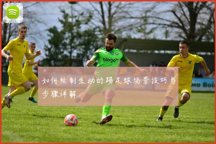 如何绘制生动的踢足球场景技巧与步骤详解