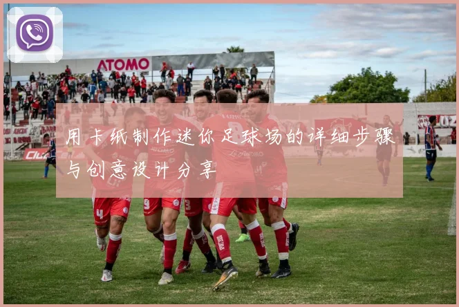 用卡纸制作迷你足球场的详细步骤与创意设计分享